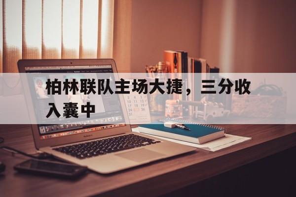 杏彩体育在线登录-关于柏林联队主场大捷，三分收入囊中的信息